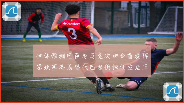 世体预测巴萨与马竞次回合首发阵容坎塞洛或替代巴尔德担任左后卫