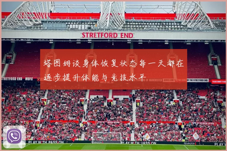 塔图姆谈身体恢复状态每一天都在逐步提升体能与竞技水平