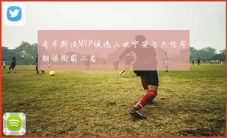 考辛斯谈MVP候选人坎宁安与杰伦布朗领衔前二名