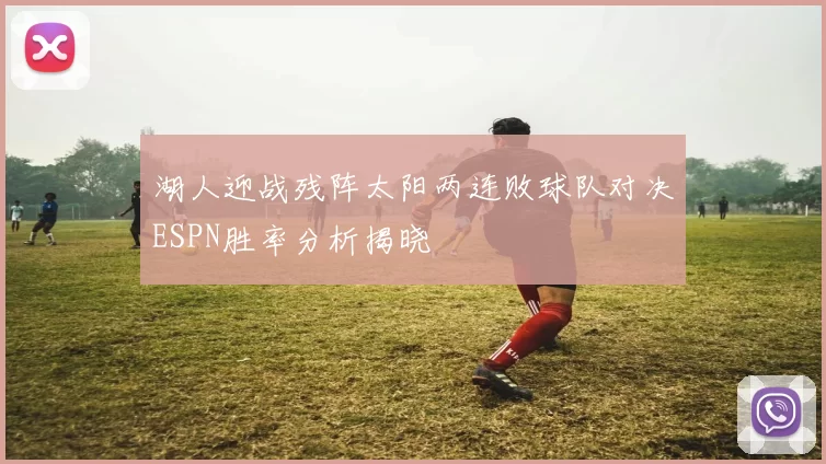 湖人迎战残阵太阳两连败球队对决ESPN胜率分析揭晓