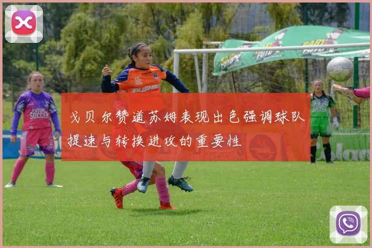 戈贝尔赞道苏姆表现出色强调球队提速与转换进攻的重要性