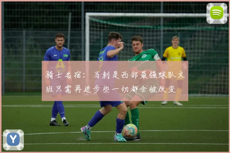 骑士名宿：马刺是西部最强球队文班只需再进步些一切都会被改变
