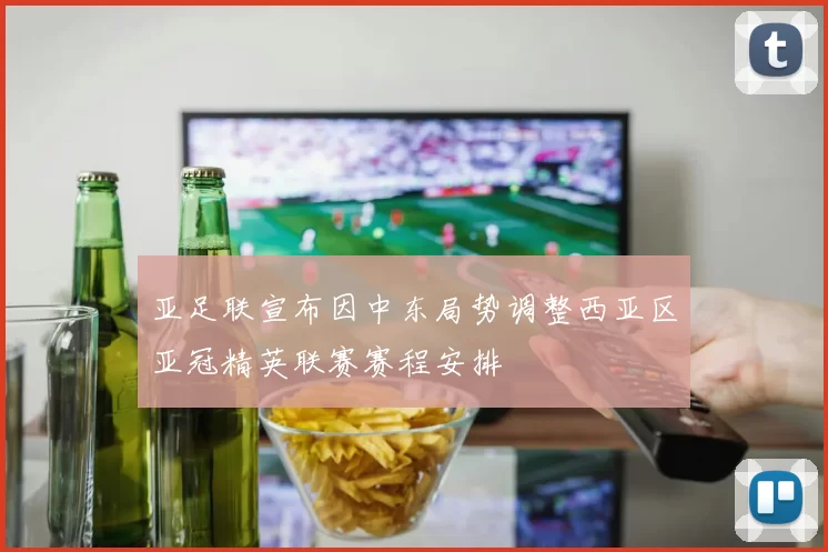 亚足联宣布因中东局势调整西亚区亚冠精英联赛赛程安排