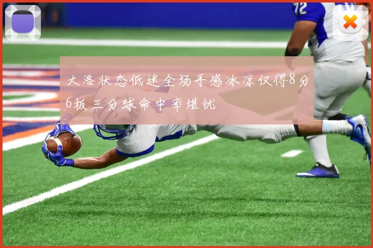 大洛状态低迷全场手感冰凉仅得8分6板三分球命中率堪忧