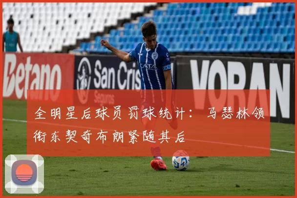 全明星后球员罚球统计：马瑟林领衔东契奇布朗紧随其后