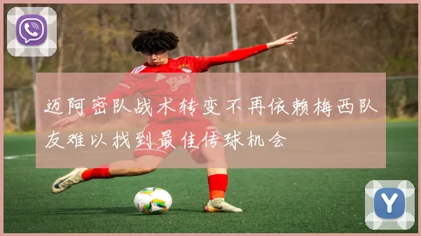 迈阿密队战术转变不再依赖梅西队友难以找到最佳传球机会