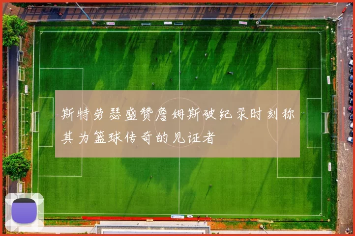 斯特劳瑟盛赞詹姆斯破纪录时刻称其为篮球传奇的见证者