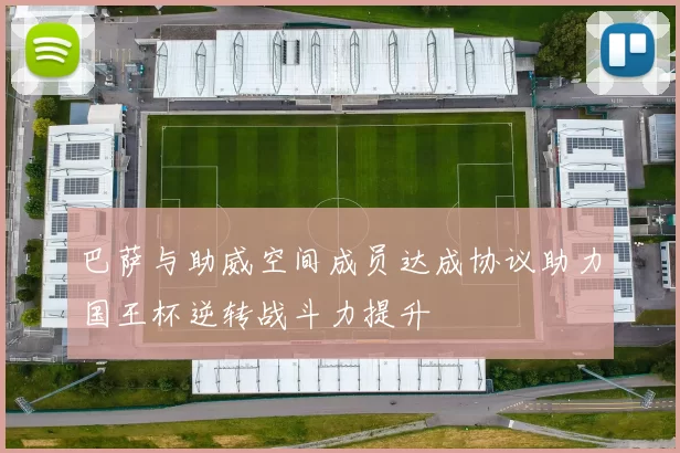 巴萨与助威空间成员达成协议助力国王杯逆转战斗力提升