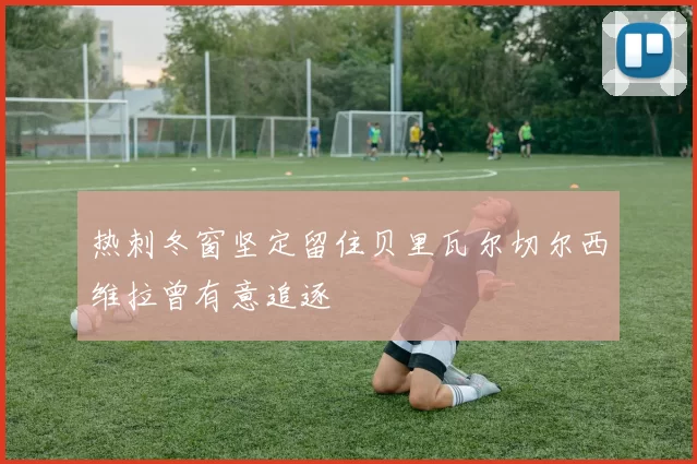 热刺冬窗坚定留住贝里瓦尔切尔西维拉曾有意追逐
