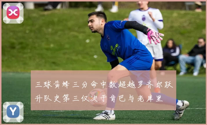 三球黄蜂三分命中数超越罗齐尔跃升队史第三仅次于肯巴与老库里